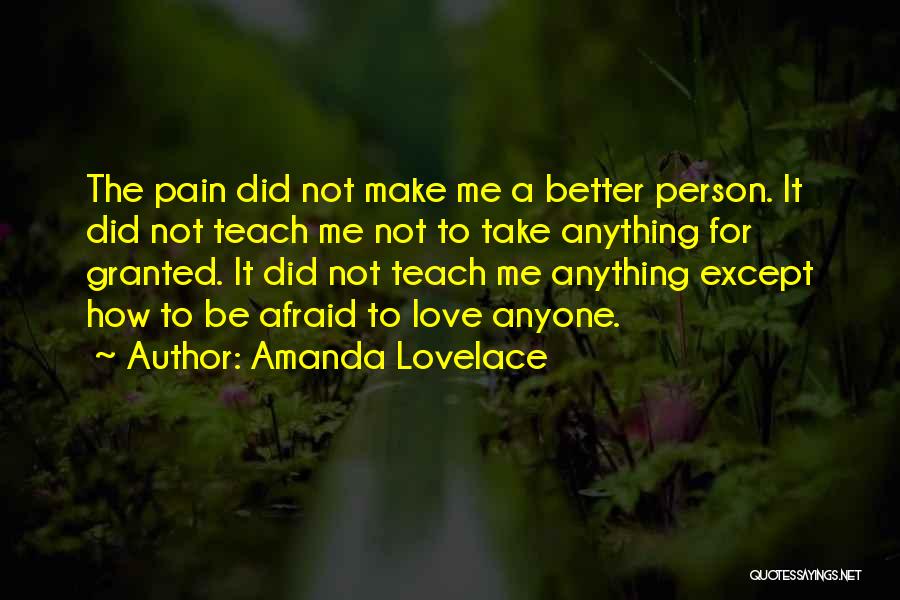 Amanda Lovelace Quotes: The Pain Did Not Make Me A Better Person. It Did Not Teach Me Not To Take Anything For Granted.