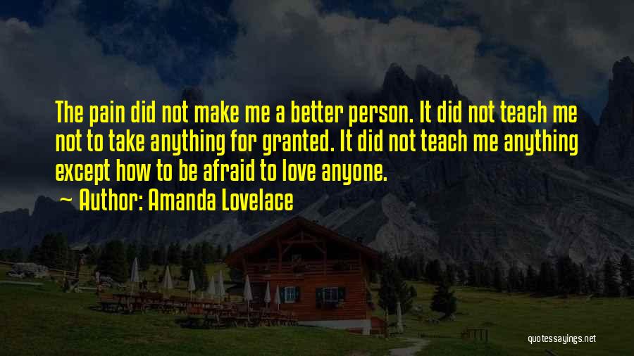 Amanda Lovelace Quotes: The Pain Did Not Make Me A Better Person. It Did Not Teach Me Not To Take Anything For Granted.