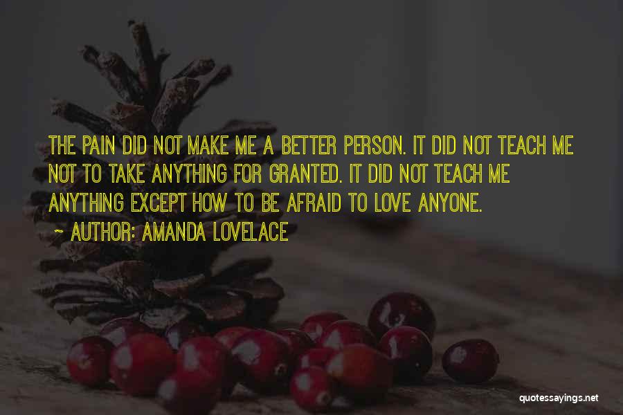 Amanda Lovelace Quotes: The Pain Did Not Make Me A Better Person. It Did Not Teach Me Not To Take Anything For Granted.