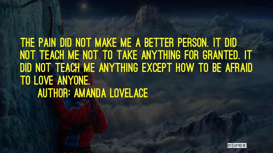 Amanda Lovelace Quotes: The Pain Did Not Make Me A Better Person. It Did Not Teach Me Not To Take Anything For Granted.