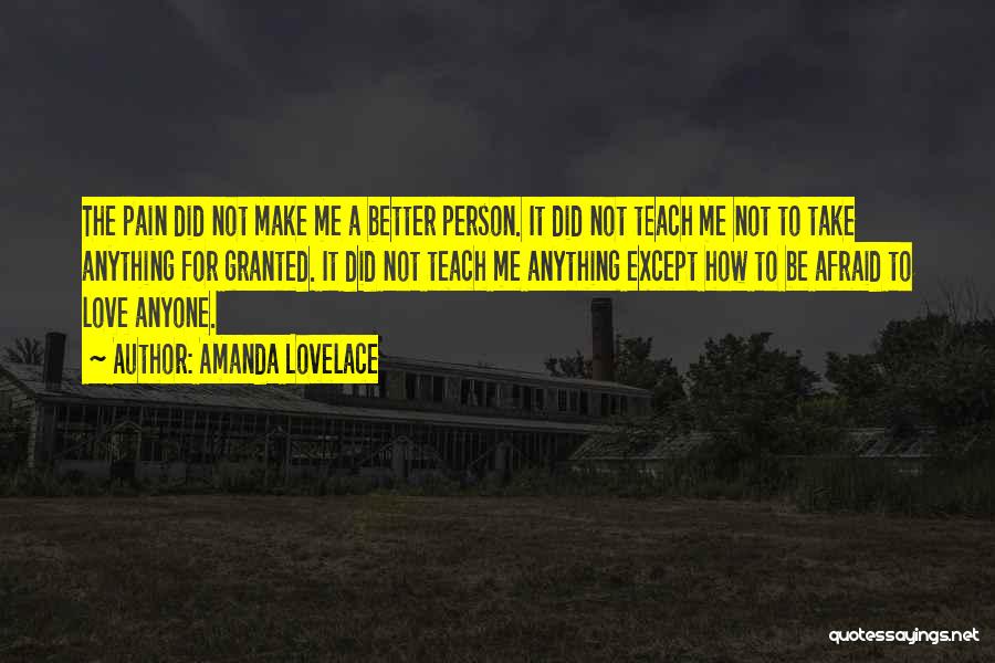 Amanda Lovelace Quotes: The Pain Did Not Make Me A Better Person. It Did Not Teach Me Not To Take Anything For Granted.