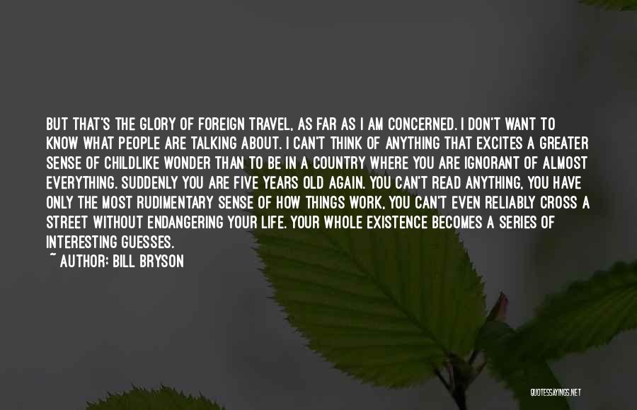 Bill Bryson Quotes: But That's The Glory Of Foreign Travel, As Far As I Am Concerned. I Don't Want To Know What People