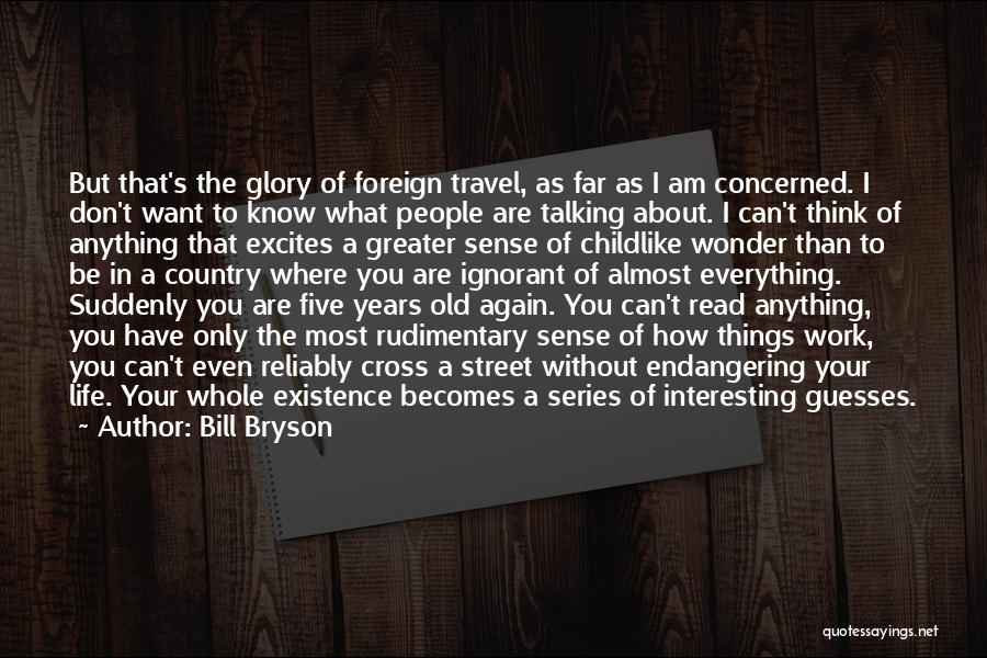 Bill Bryson Quotes: But That's The Glory Of Foreign Travel, As Far As I Am Concerned. I Don't Want To Know What People