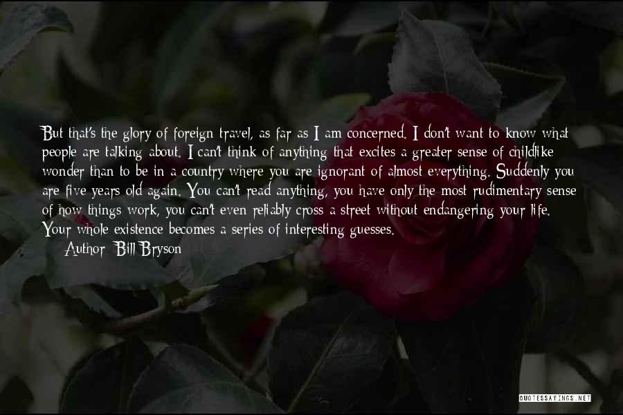 Bill Bryson Quotes: But That's The Glory Of Foreign Travel, As Far As I Am Concerned. I Don't Want To Know What People