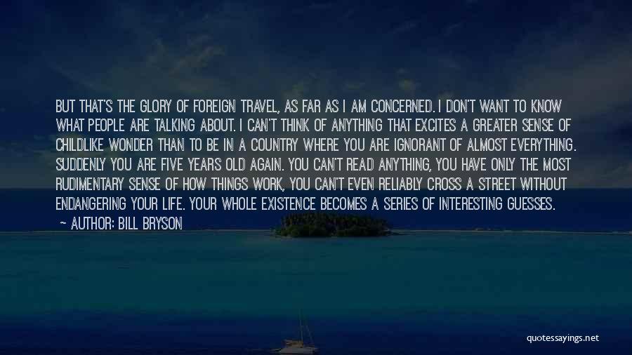 Bill Bryson Quotes: But That's The Glory Of Foreign Travel, As Far As I Am Concerned. I Don't Want To Know What People
