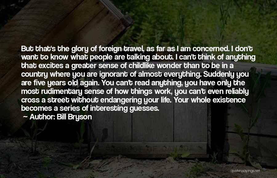 Bill Bryson Quotes: But That's The Glory Of Foreign Travel, As Far As I Am Concerned. I Don't Want To Know What People