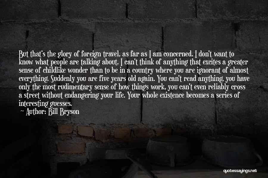 Bill Bryson Quotes: But That's The Glory Of Foreign Travel, As Far As I Am Concerned. I Don't Want To Know What People