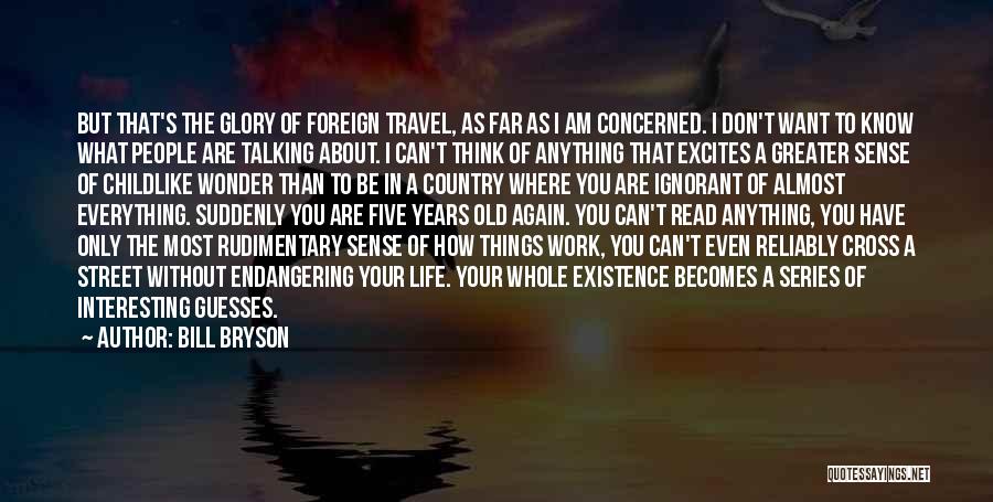 Bill Bryson Quotes: But That's The Glory Of Foreign Travel, As Far As I Am Concerned. I Don't Want To Know What People