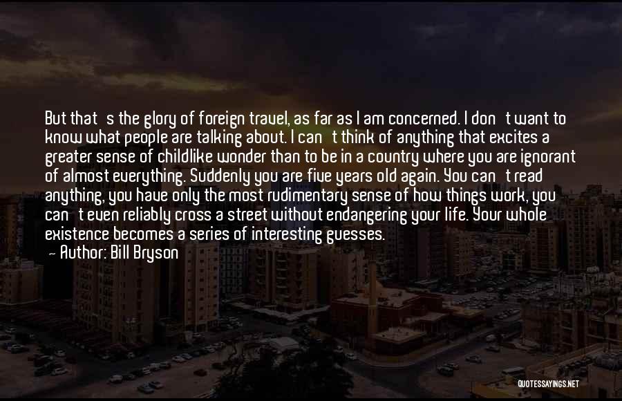 Bill Bryson Quotes: But That's The Glory Of Foreign Travel, As Far As I Am Concerned. I Don't Want To Know What People