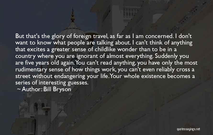 Bill Bryson Quotes: But That's The Glory Of Foreign Travel, As Far As I Am Concerned. I Don't Want To Know What People