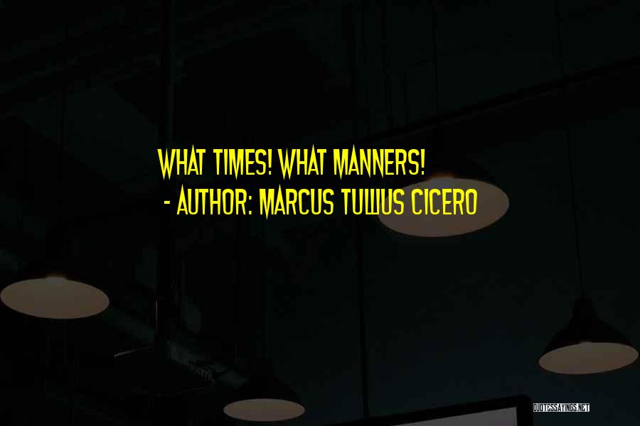 Marcus Tullius Cicero Quotes: What Times! What Manners!