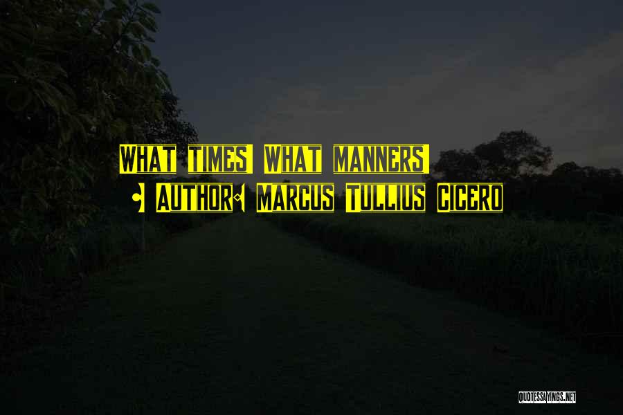 Marcus Tullius Cicero Quotes: What Times! What Manners!