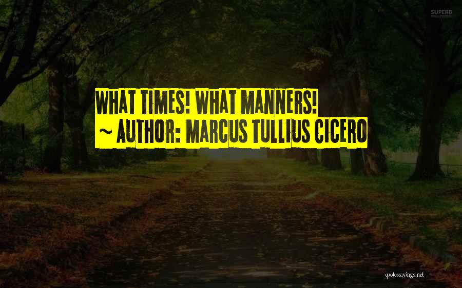 Marcus Tullius Cicero Quotes: What Times! What Manners!
