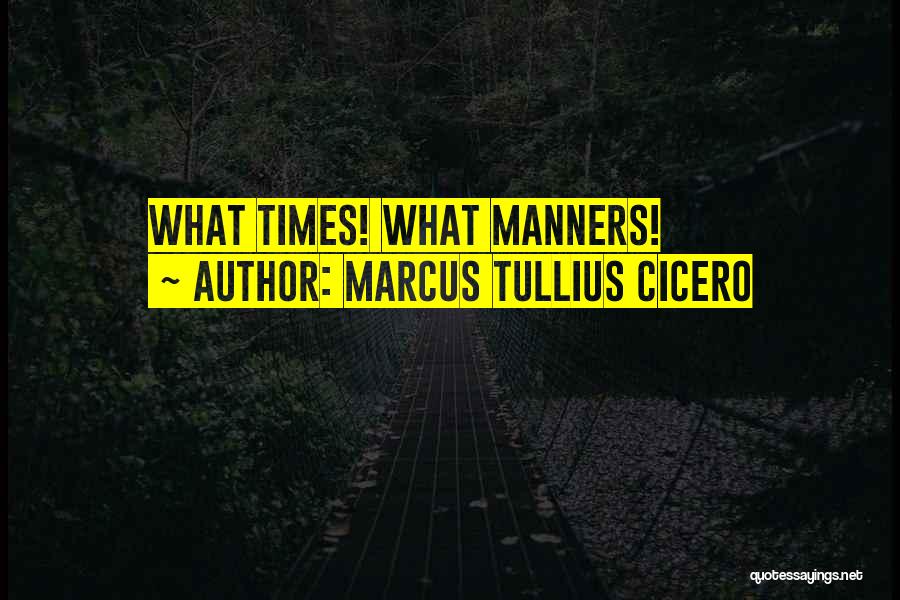 Marcus Tullius Cicero Quotes: What Times! What Manners!
