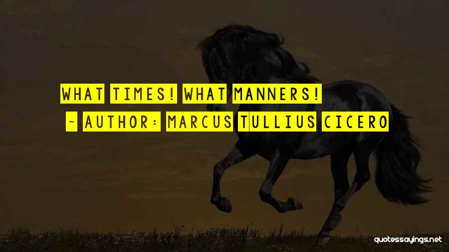 Marcus Tullius Cicero Quotes: What Times! What Manners!