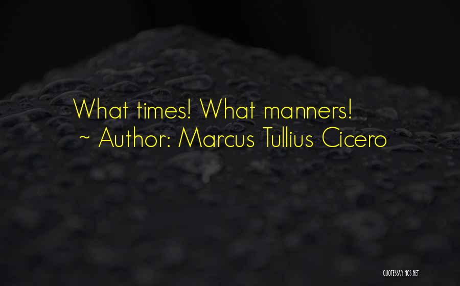 Marcus Tullius Cicero Quotes: What Times! What Manners!