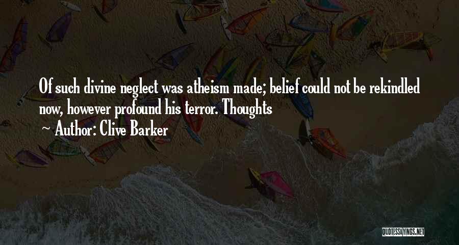 Clive Barker Quotes: Of Such Divine Neglect Was Atheism Made; Belief Could Not Be Rekindled Now, However Profound His Terror. Thoughts