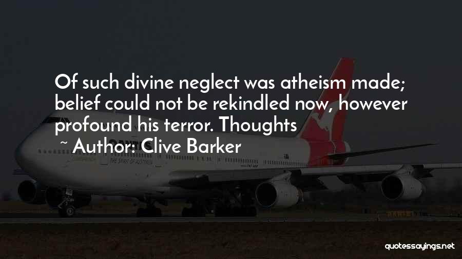 Clive Barker Quotes: Of Such Divine Neglect Was Atheism Made; Belief Could Not Be Rekindled Now, However Profound His Terror. Thoughts