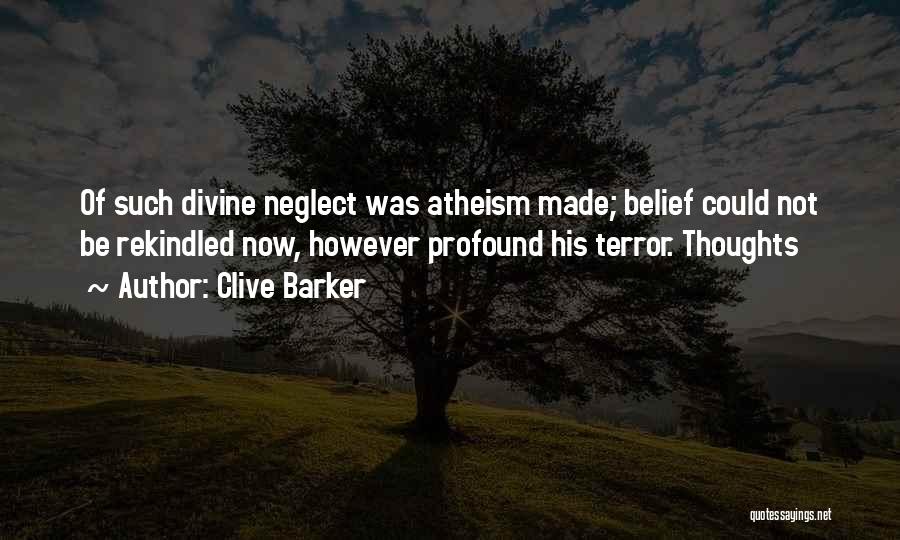 Clive Barker Quotes: Of Such Divine Neglect Was Atheism Made; Belief Could Not Be Rekindled Now, However Profound His Terror. Thoughts