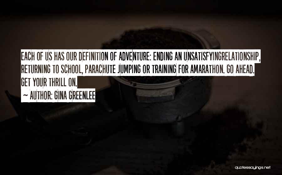 Gina Greenlee Quotes: Each Of Us Has Our Definition Of Adventure: Ending An Unsatisfyingrelationship, Returning To School, Parachute Jumping Or Training For Amarathon.