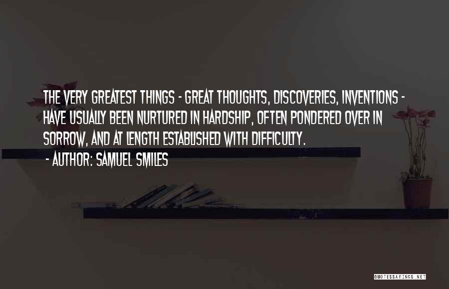 Samuel Smiles Quotes: The Very Greatest Things - Great Thoughts, Discoveries, Inventions - Have Usually Been Nurtured In Hardship, Often Pondered Over In