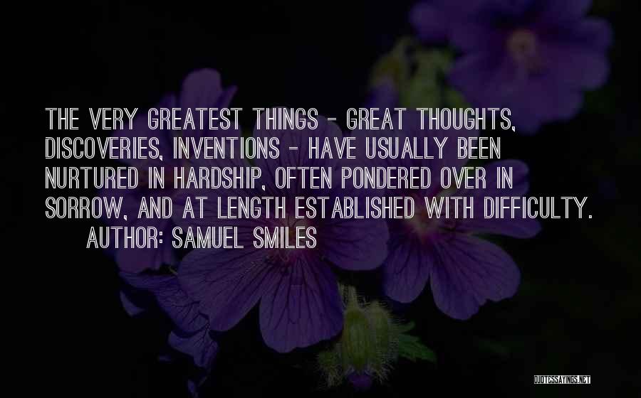 Samuel Smiles Quotes: The Very Greatest Things - Great Thoughts, Discoveries, Inventions - Have Usually Been Nurtured In Hardship, Often Pondered Over In