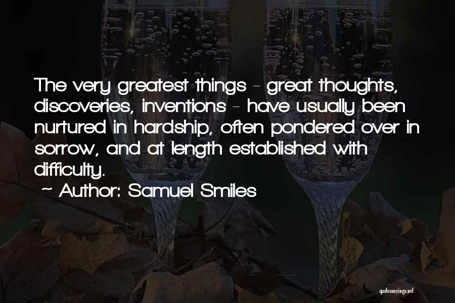 Samuel Smiles Quotes: The Very Greatest Things - Great Thoughts, Discoveries, Inventions - Have Usually Been Nurtured In Hardship, Often Pondered Over In