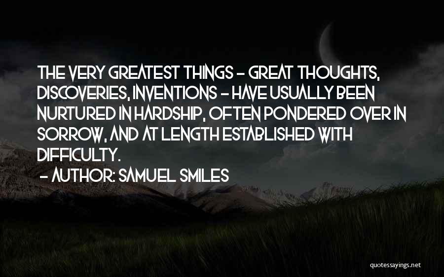 Samuel Smiles Quotes: The Very Greatest Things - Great Thoughts, Discoveries, Inventions - Have Usually Been Nurtured In Hardship, Often Pondered Over In