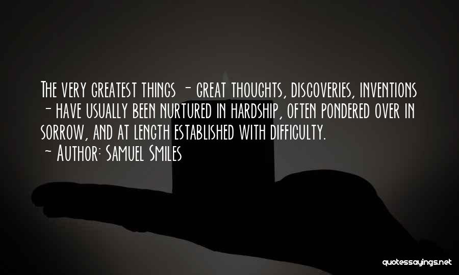 Samuel Smiles Quotes: The Very Greatest Things - Great Thoughts, Discoveries, Inventions - Have Usually Been Nurtured In Hardship, Often Pondered Over In