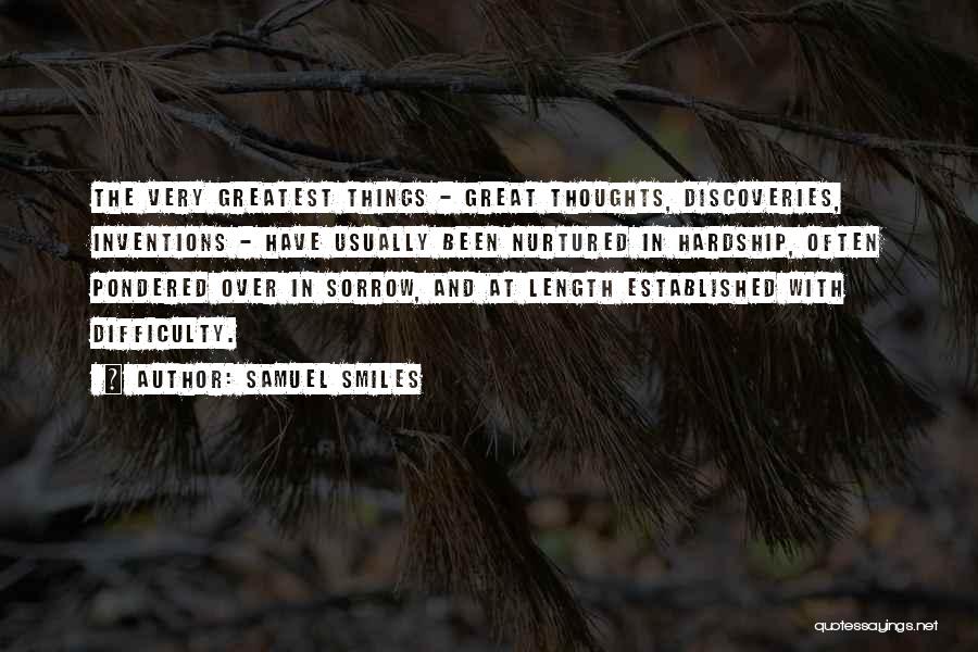 Samuel Smiles Quotes: The Very Greatest Things - Great Thoughts, Discoveries, Inventions - Have Usually Been Nurtured In Hardship, Often Pondered Over In