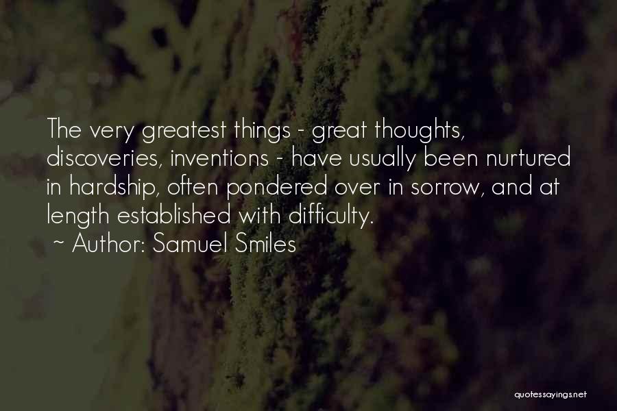 Samuel Smiles Quotes: The Very Greatest Things - Great Thoughts, Discoveries, Inventions - Have Usually Been Nurtured In Hardship, Often Pondered Over In