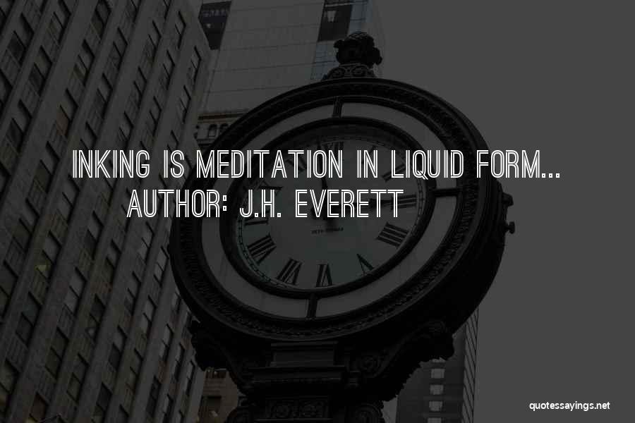 J.H. Everett Quotes: Inking Is Meditation In Liquid Form...