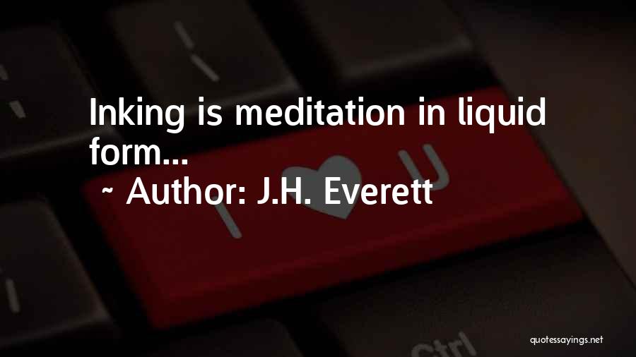 J.H. Everett Quotes: Inking Is Meditation In Liquid Form...