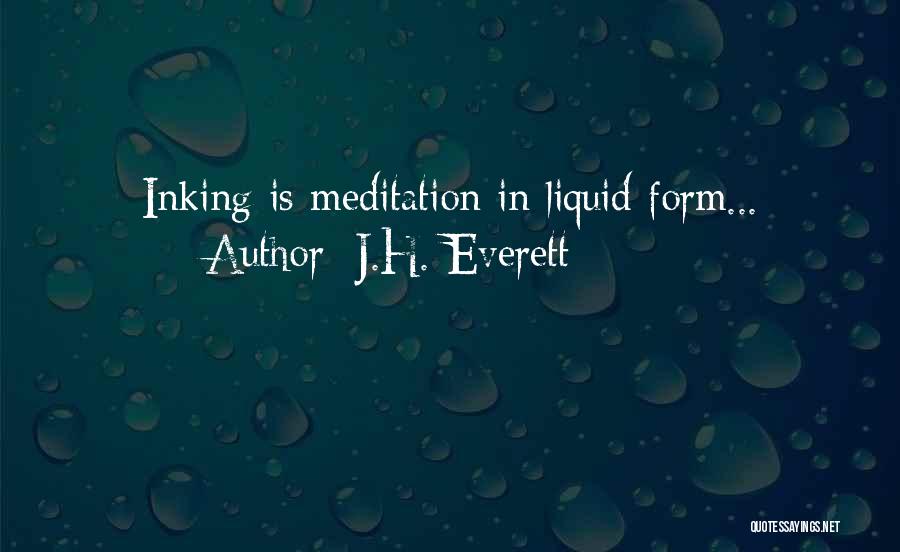 J.H. Everett Quotes: Inking Is Meditation In Liquid Form...
