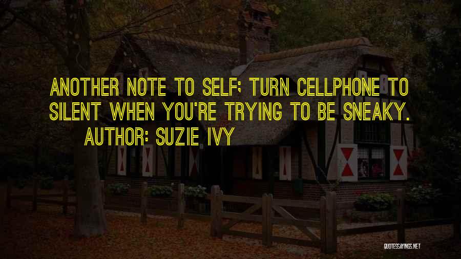 Suzie Ivy Quotes: Another Note To Self; Turn Cellphone To Silent When You're Trying To Be Sneaky.