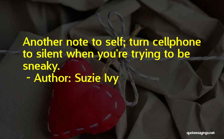 Suzie Ivy Quotes: Another Note To Self; Turn Cellphone To Silent When You're Trying To Be Sneaky.