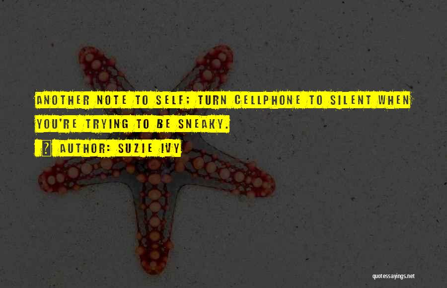 Suzie Ivy Quotes: Another Note To Self; Turn Cellphone To Silent When You're Trying To Be Sneaky.