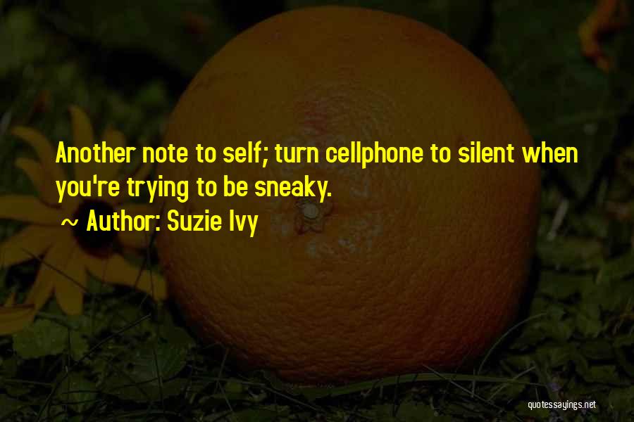 Suzie Ivy Quotes: Another Note To Self; Turn Cellphone To Silent When You're Trying To Be Sneaky.