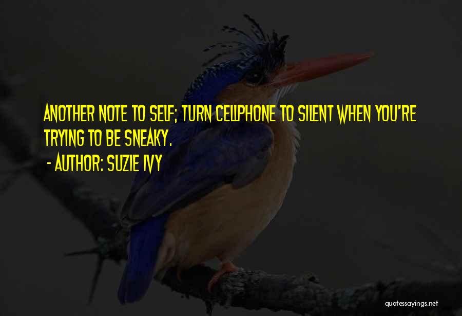 Suzie Ivy Quotes: Another Note To Self; Turn Cellphone To Silent When You're Trying To Be Sneaky.