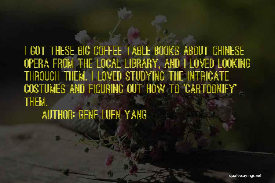 Gene Luen Yang Quotes: I Got These Big Coffee Table Books About Chinese Opera From The Local Library, And I Loved Looking Through Them.