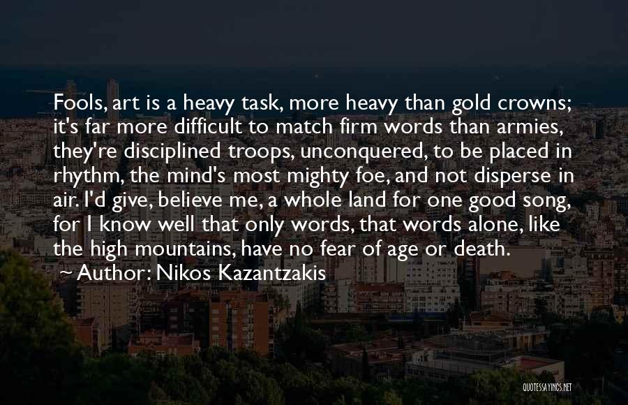 Nikos Kazantzakis Quotes: Fools, Art Is A Heavy Task, More Heavy Than Gold Crowns; It's Far More Difficult To Match Firm Words Than