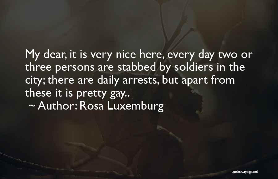 Rosa Luxemburg Quotes: My Dear, It Is Very Nice Here, Every Day Two Or Three Persons Are Stabbed By Soldiers In The City;