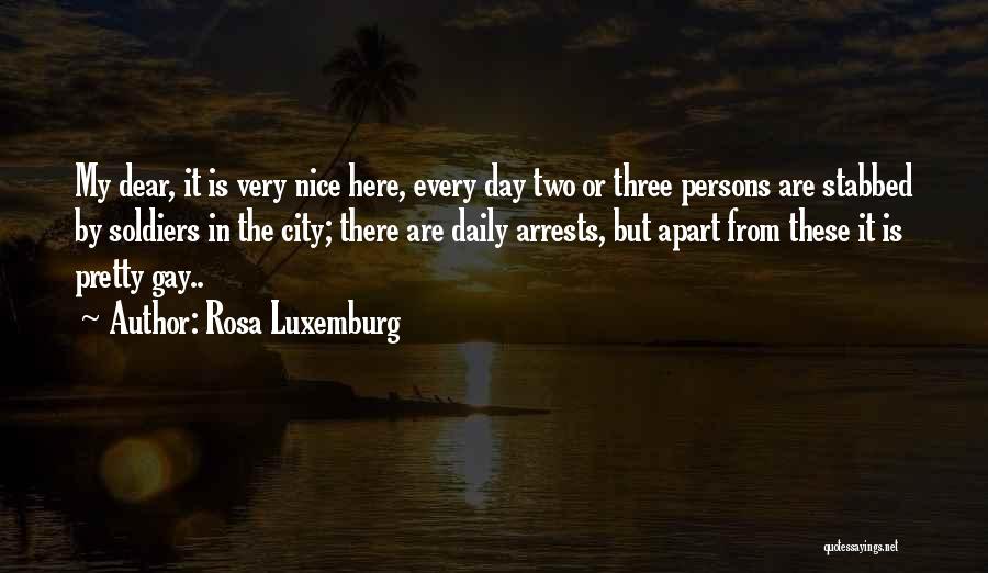 Rosa Luxemburg Quotes: My Dear, It Is Very Nice Here, Every Day Two Or Three Persons Are Stabbed By Soldiers In The City;