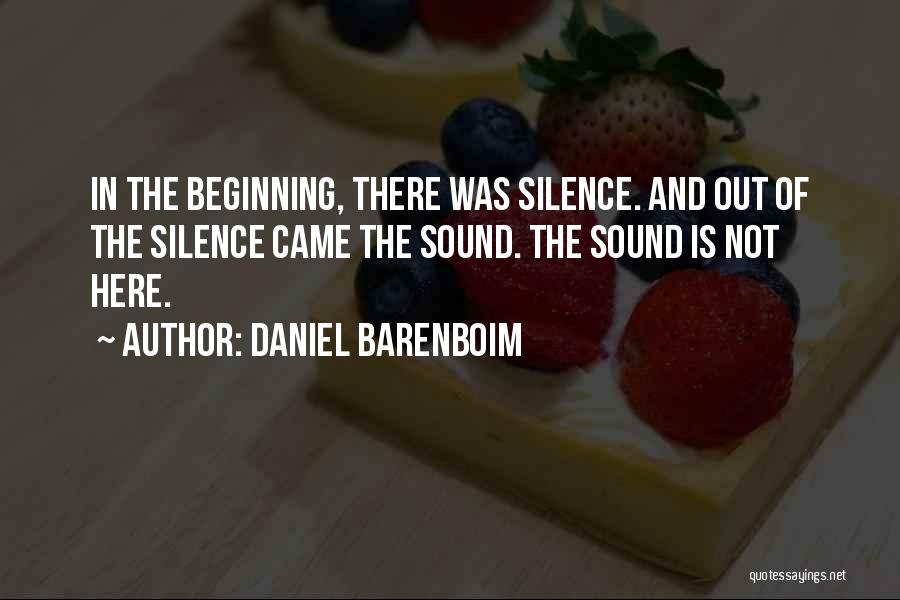 Daniel Barenboim Quotes: In The Beginning, There Was Silence. And Out Of The Silence Came The Sound. The Sound Is Not Here.