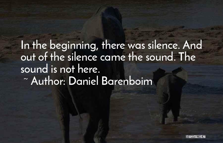 Daniel Barenboim Quotes: In The Beginning, There Was Silence. And Out Of The Silence Came The Sound. The Sound Is Not Here.