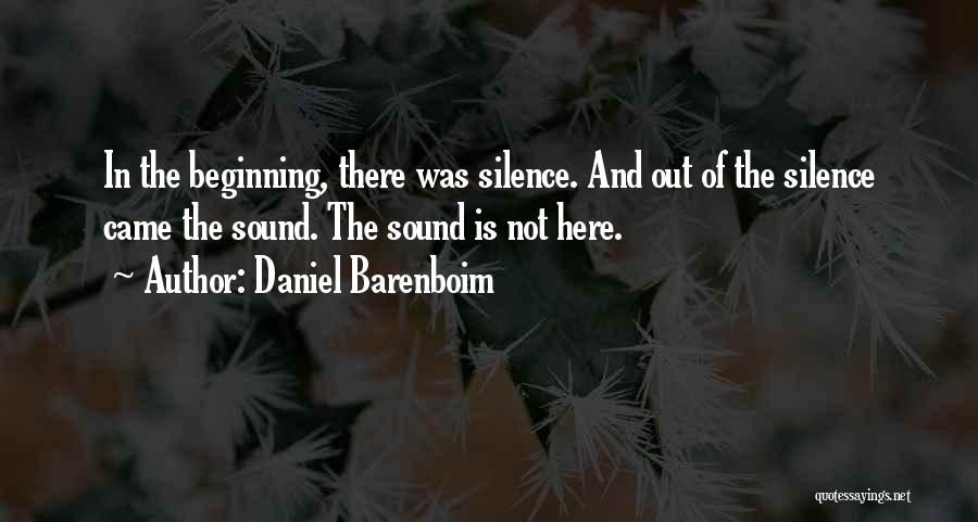 Daniel Barenboim Quotes: In The Beginning, There Was Silence. And Out Of The Silence Came The Sound. The Sound Is Not Here.