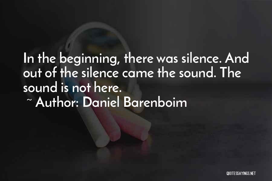 Daniel Barenboim Quotes: In The Beginning, There Was Silence. And Out Of The Silence Came The Sound. The Sound Is Not Here.