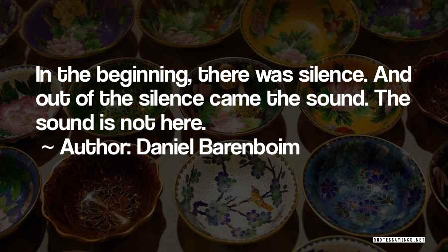 Daniel Barenboim Quotes: In The Beginning, There Was Silence. And Out Of The Silence Came The Sound. The Sound Is Not Here.