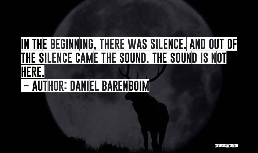 Daniel Barenboim Quotes: In The Beginning, There Was Silence. And Out Of The Silence Came The Sound. The Sound Is Not Here.