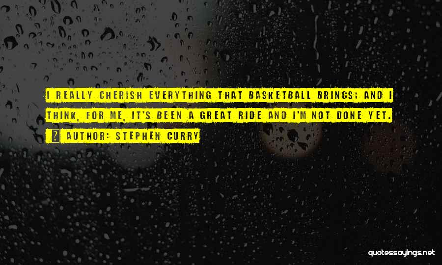 Stephen Curry Quotes: I Really Cherish Everything That Basketball Brings; And I Think, For Me, It's Been A Great Ride And I'm Not